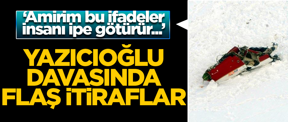 Yazıcıoğlu davasında flaş itiraflar!