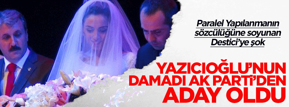 Yazıcıoğlu'nun damadı AK Parti'den aday oldu