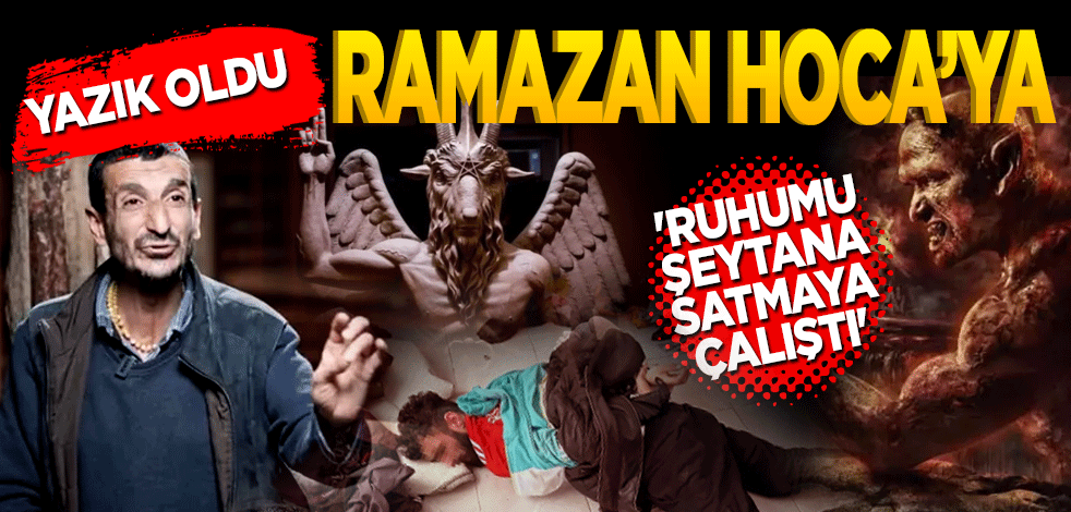 Yazık oldu Ramazan Hoca’ya! Ruhumu şeytana satmaya çalıştı