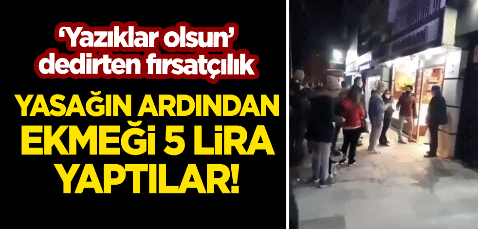 'Yazıklar olsun' dedirten fırsatçılık! Yasağın ardından ekmeği 5 lira yaptılar