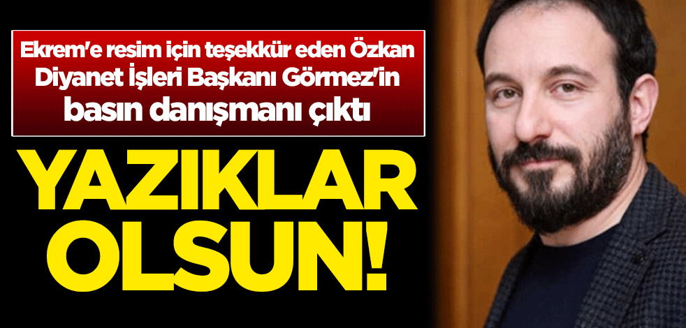 Yazıklar olsun! Ekrem'e resim için teşekkür eden Özkan, Diyanet İşleri Başkanı Mehmet Görmez'in basın danışmanı çıktı