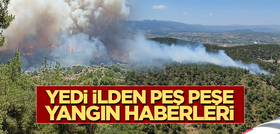 Yedi ilden peş peşe yangın haberleri