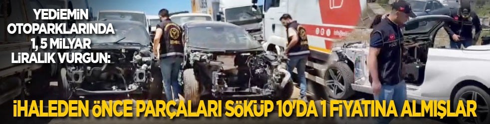 Yediemin otoparklarında 1, 5 milyar liralık vurgun: İhaleden önce parçaları söküp 10'da 1 fiyatına almışlar