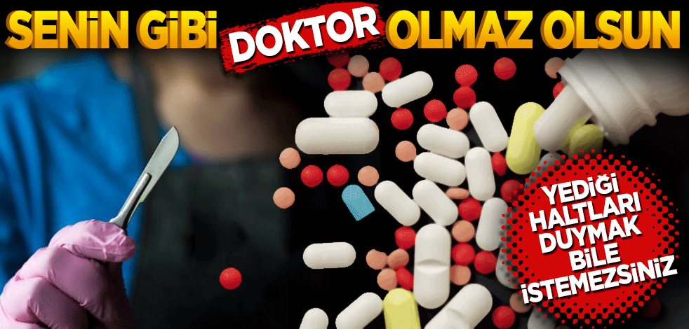 Yediği haltları duymak bile istemezsiniz! Senin gibi doktor olmaz olsun