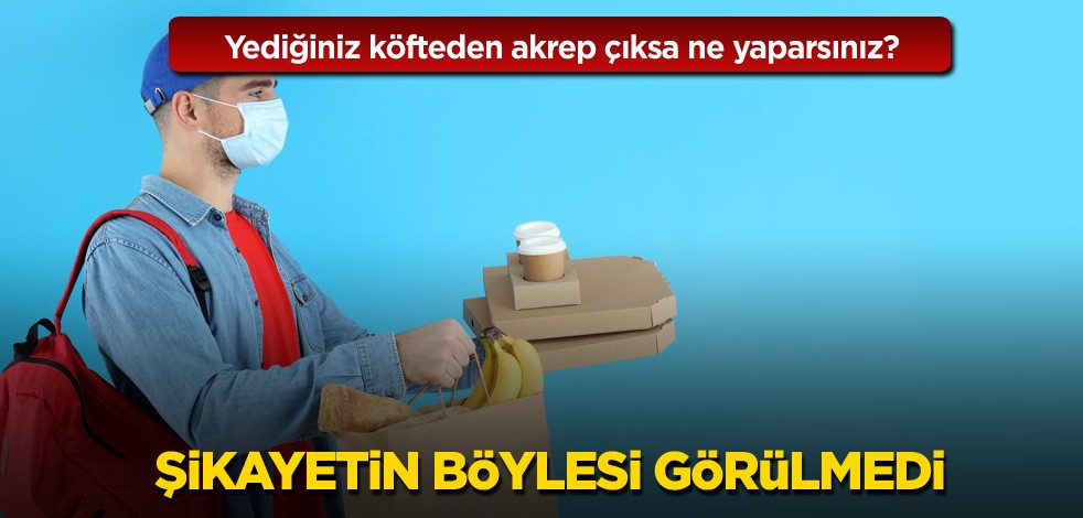 Yediğiniz köfteden akrep çıksa ne yaparsınız? Şikayetin böylesi görülmedi