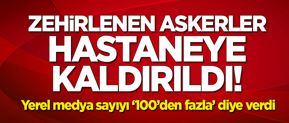 Yedikleri yemekten zehirlenen askerler hastaneye kaldırıldı!