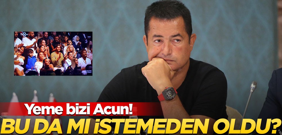 Yeme bizi Acun! Bu da mı istemeden oldu?