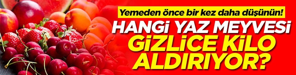 Yemeden önce bir kez daha düşünün! Hangi yaz meyvesi gizlice kilo aldırıyor