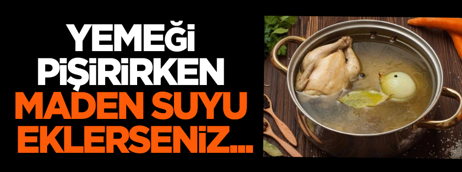 Yemeği pişirirken maden suyu eklerseniz...