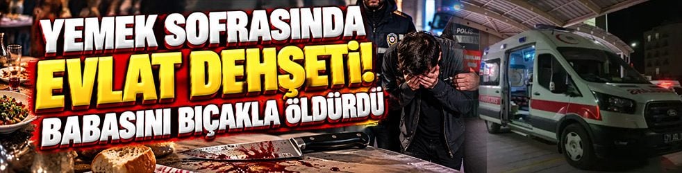 Yemek sofrasında evlat dehşeti! Babasını ekmek bıçağıyla öldürdü