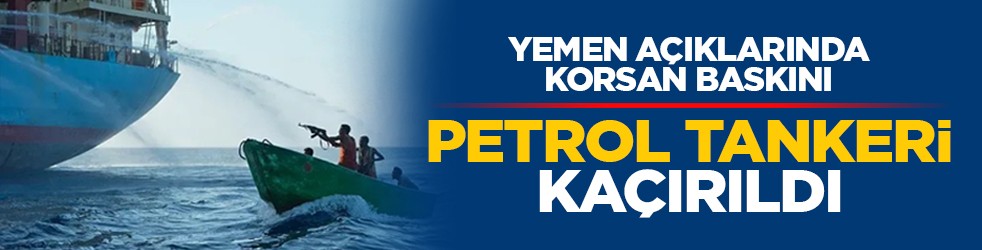 Yemen açıklarında korsan baskını: Petrol tankeri kaçırıldı