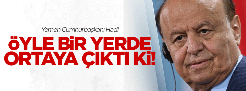 Yemen Cumhurbaşkanı Hadi öyle bir yerde ortaya çıktı ki!