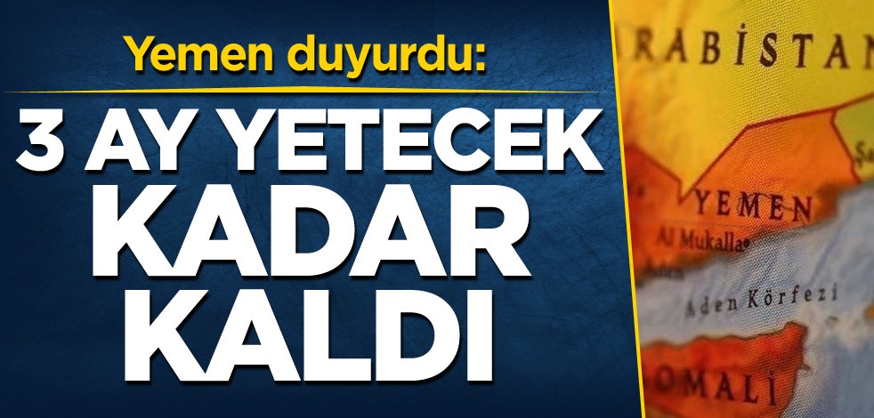 Yemen duyurdu: 3 ay yetecek kadar kaldı