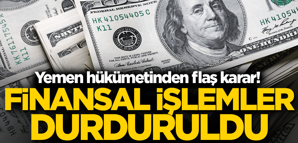 Yemen hükümetinden flaş karar! Finansal işlemler durduruldu