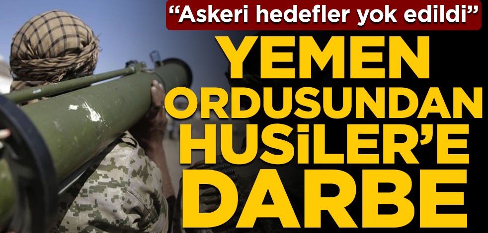 Yemen ordusundan Husiler’e darbe! "Askeri hedefler yok edildi"