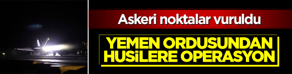 Yemen ordusundan Husilere operasyon: Misilleme saldırısında askeri noktalar vuruldu!
