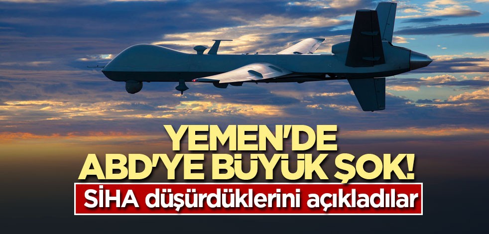 Yemen'de ABD'ye büyük şok! SİHA düşürdüklerini açıkladılar