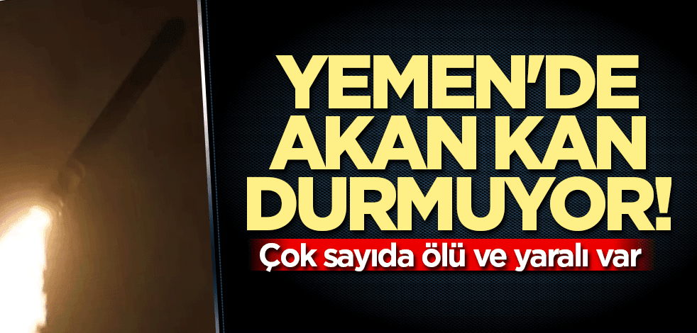 Yemen'de akan kan durmuyor! Çok sayıda ölü ve yaralı var