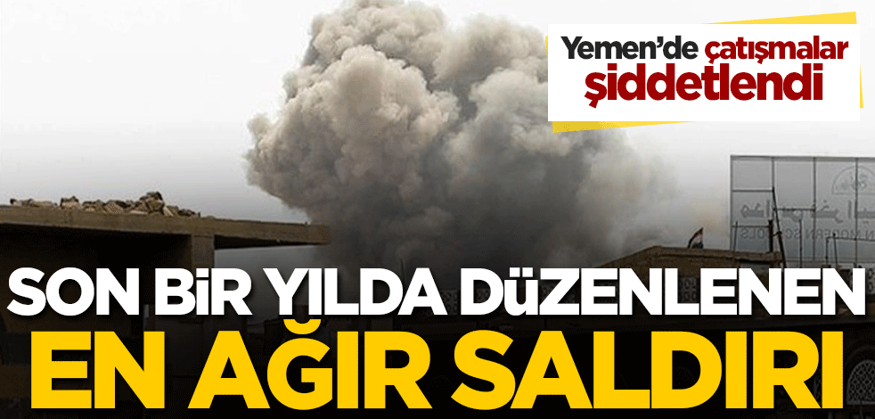 Yemen'de çatışmalar şiddetlendi! Son bir yılda düzenlenen en ağır saldırı