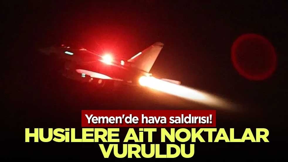 Yemen'de hava saldırısı! Husilere ait noktalar vuruldu