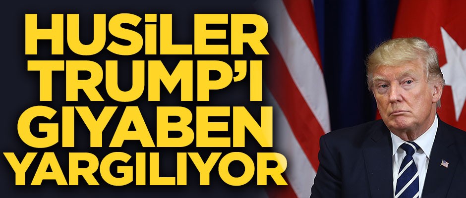 Yemen'de Husiler, ABD Başkanı Trump'ı gıyabında yargılıyor