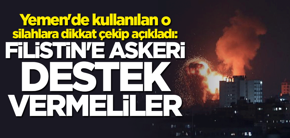 Yemen'de kullanılan o silahlara dikkat çekip açıkladı: Filistin'e askeri destek vermeliler