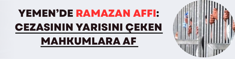 Yemen’de Ramazan Affı: Cezasının Yarısını Çeken Mahkumlara Af