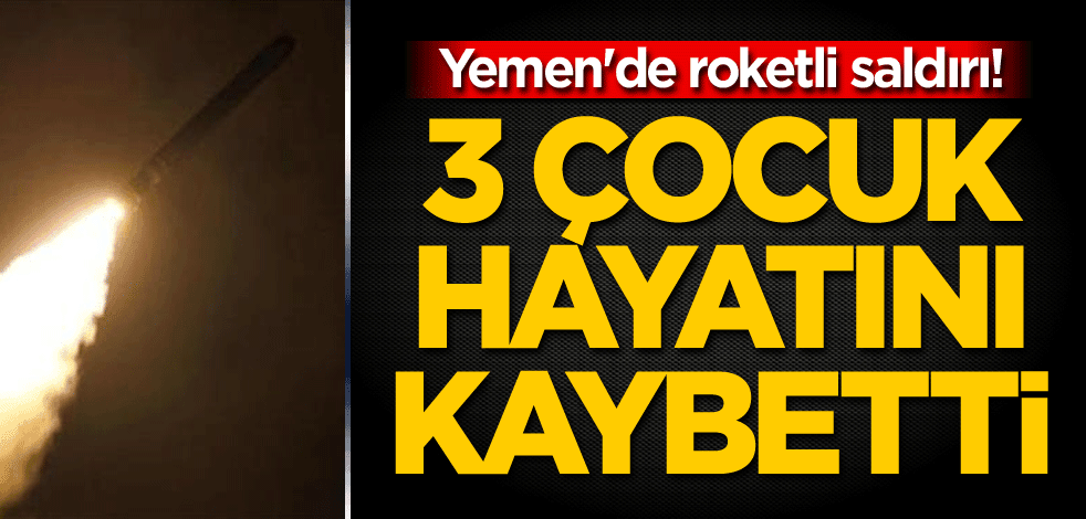 Yemen'de roketli saldırı! 3 çocuk hayatını kaybetti