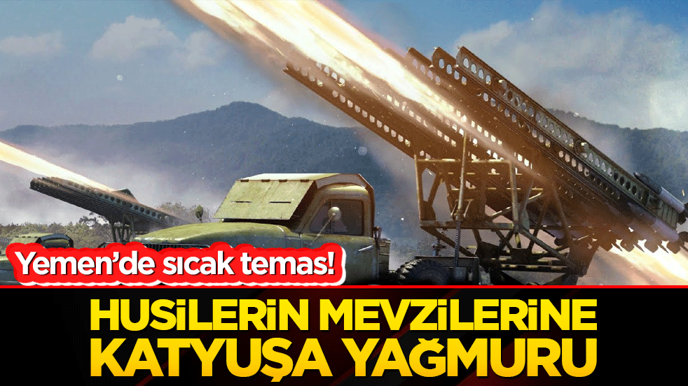 Yemen’de sıcak temas! Husilerin mevzilerine katyuşa yağmuru!