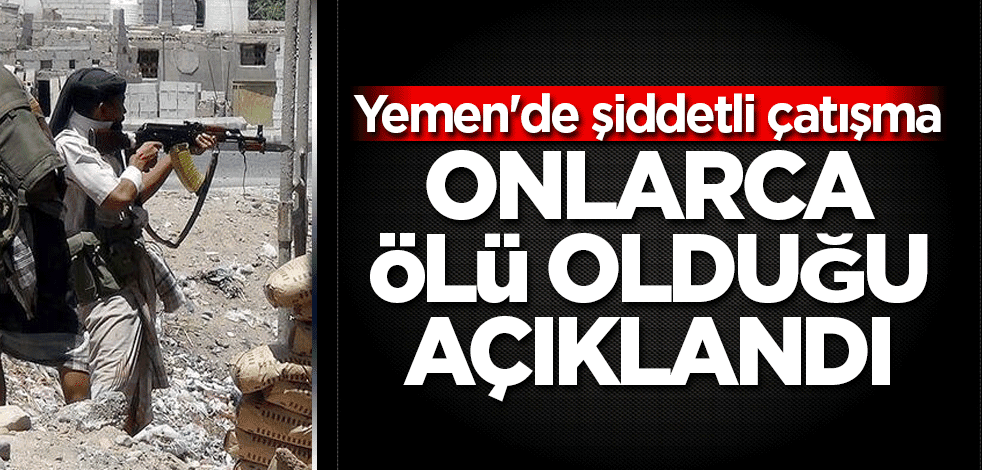 Yemen'de şiddetli çatışma! Onlarca ölü olduğu iddia edildi