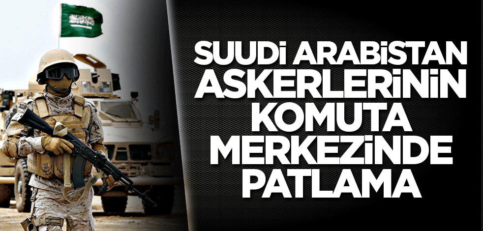 Yemen'de Suudi Arabistan'ın komuta merkezinde patlama