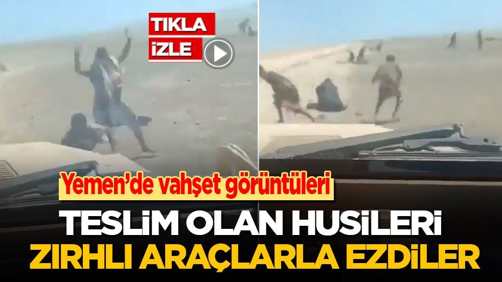 Yemen’de vahşet görüntüleri! Teslim olan Husileri zırhlı araçlarla ezdiler