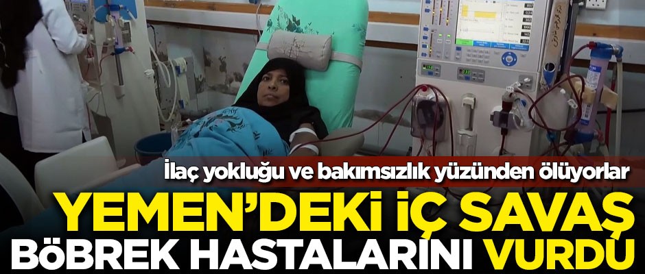 Yemen'deki iç savaş, böbrek hastalarını vurdu! Bakımsızlıktan ölüyorlar