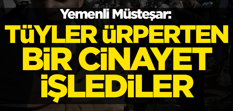Yemenli Müsteşar: Tüyler ürperten bir cinayet işlediler
