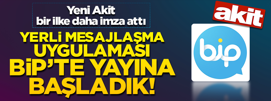 Yeni Akit bir ilke daha imza attı! BİP uygulamasında yayına başladık