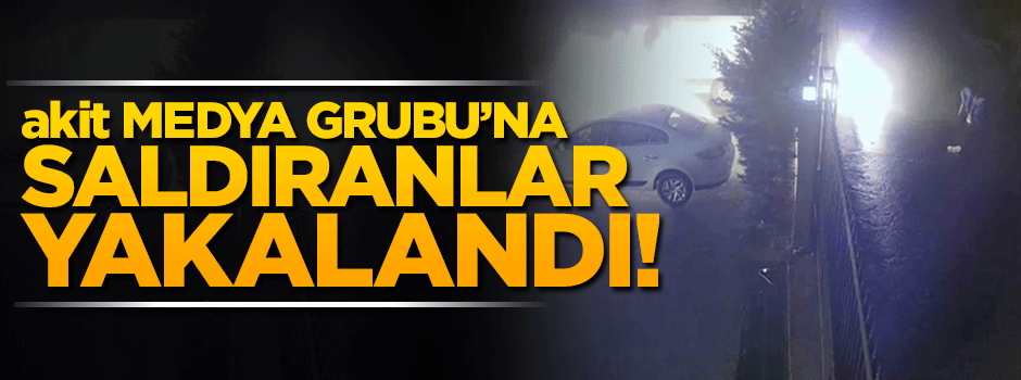 Yeni Akit ve Yeni Şafak'a saldıranlar yakalandı!