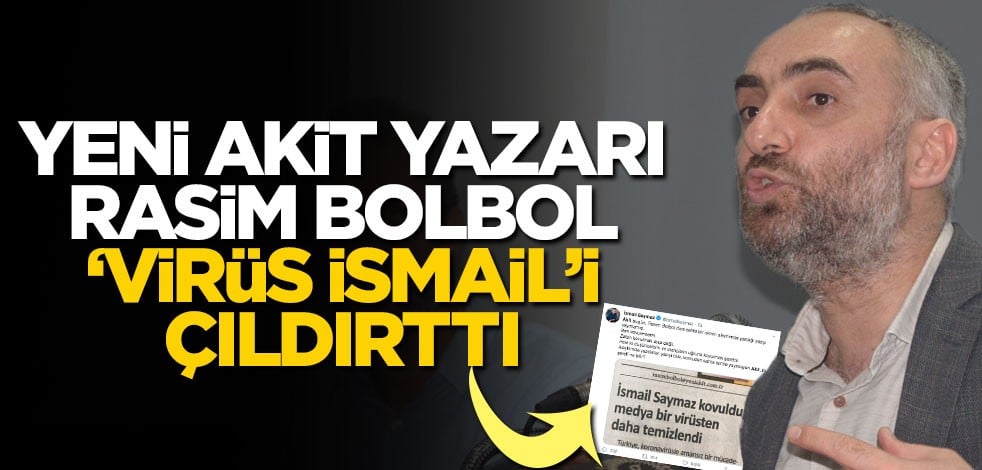 Yeni Akit yazarı Rasim Bolbol, ‘Virüs İsmail’i çıldırttı