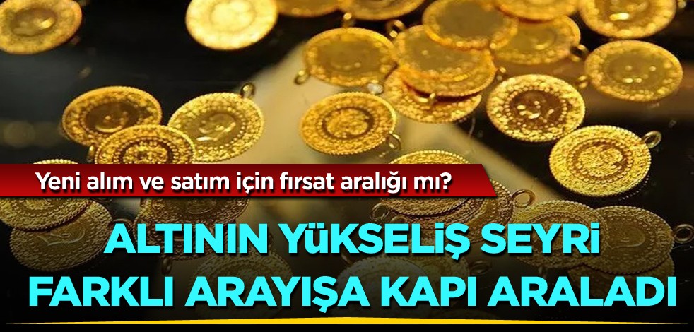 Yeni alım ve satım için fırsat aralığı mı? Altının yükseliş seyri farklı arayışa kapı araladı?