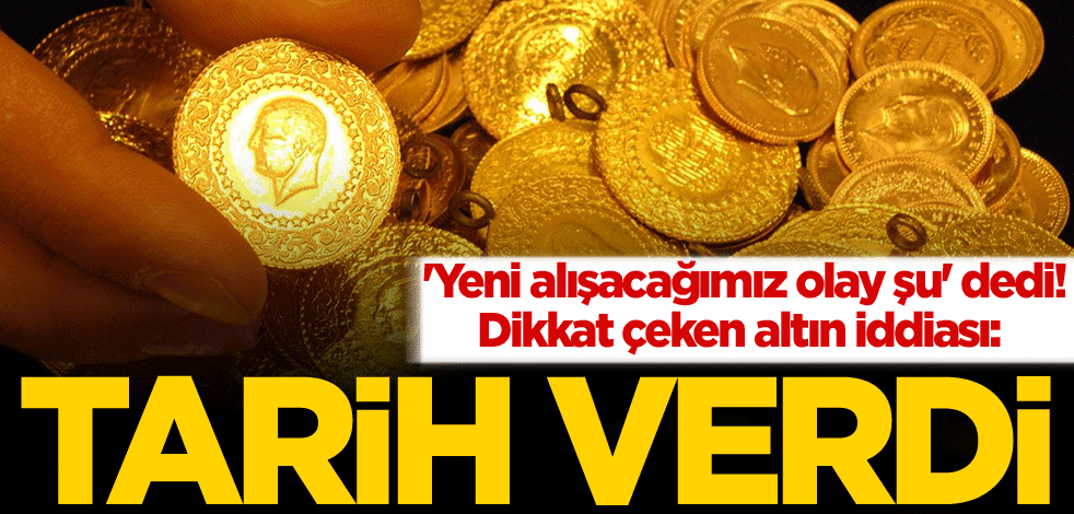 'Yeni alışacağımız olay şu' dedi! Dikkat çeken altın iddiası: Tarih verdi