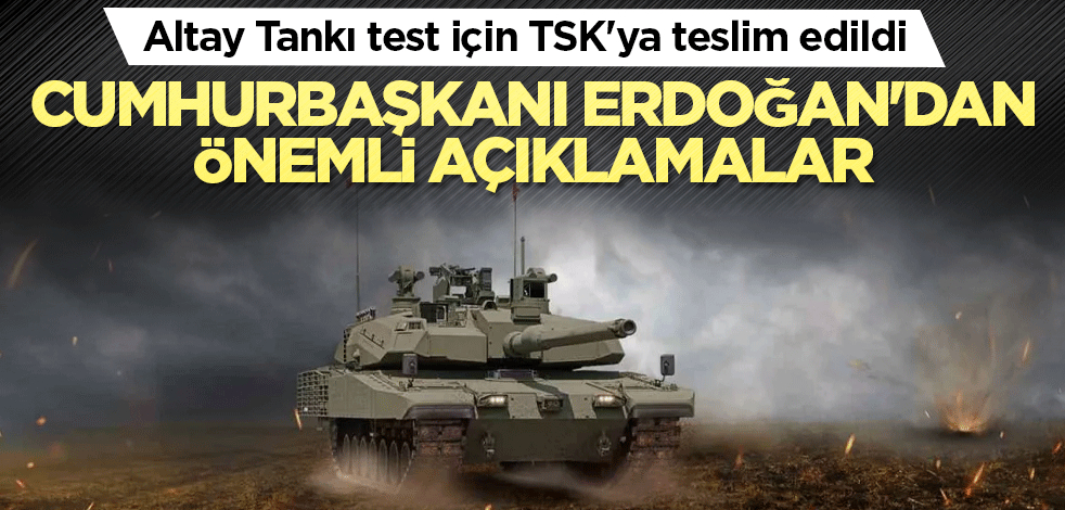 Yeni Altay Tankı test için TSK'ya teslim edildi! Cumhurbaşkanı Erdoğan'dan önemli açıklamalar