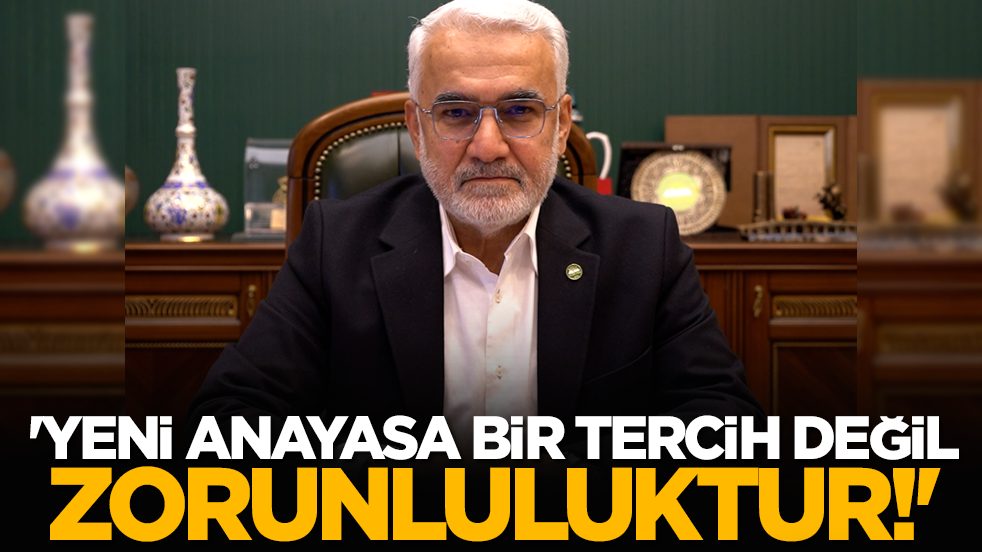 'Yeni anayasa bir tercih değil zorunluluktur!'