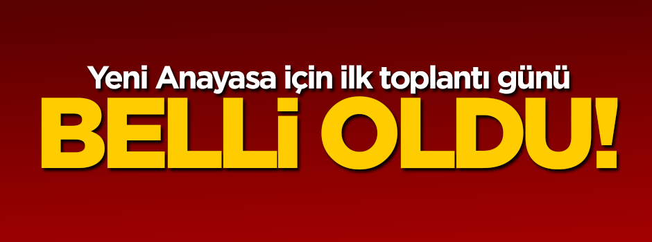 Yeni Anayasa için ilk toplantı günü belli oldu!