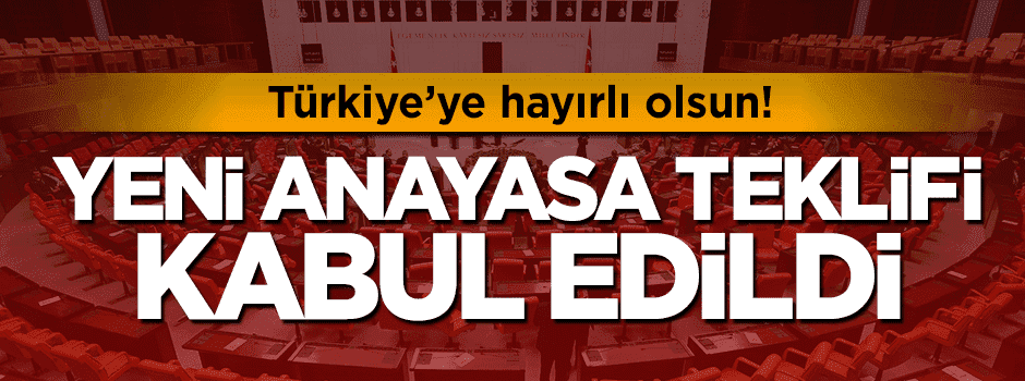Yeni anayasa teklifi TBMM'de kabul edildi