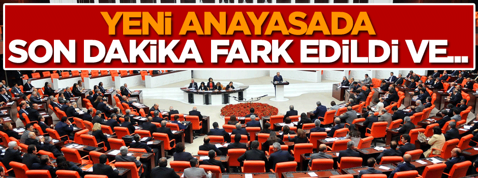 Yeni anayasada son dakika fark edildi ve…