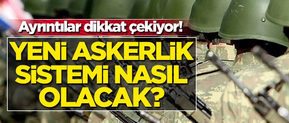 Yeni askerlik sistemi nasıl olacak? Ayrıntılar dikkat çekiyor!