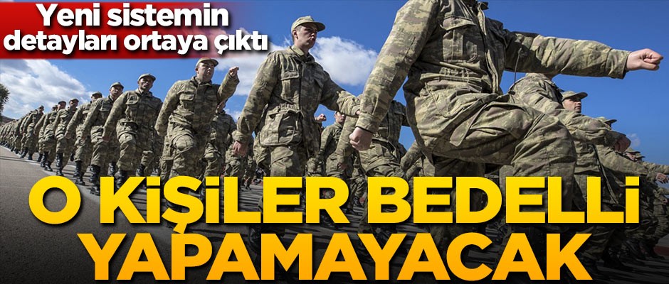 Yeni askerlik sisteminde detaylar belli oldu! O kişiler bedelli yapamayacak