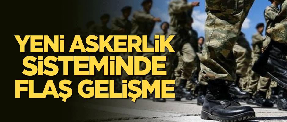 Yeni askerlik sisteminde flaş gelişme!