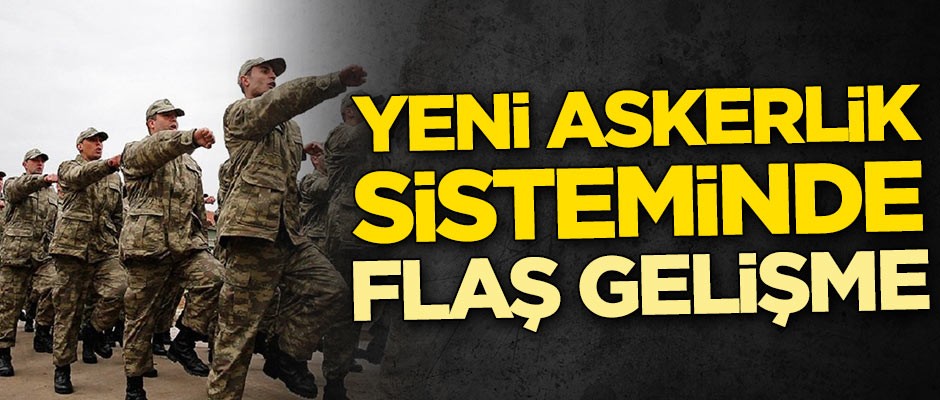 Yeni askerlik sisteminde flaş gelişme