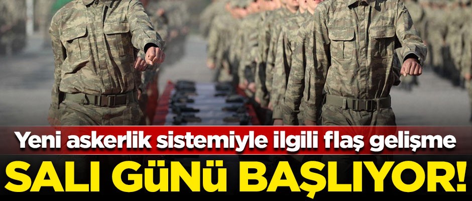 Yeni askerlik sistemiyle ilgili flaş gelişme! Salı günü resmen başlıyor
