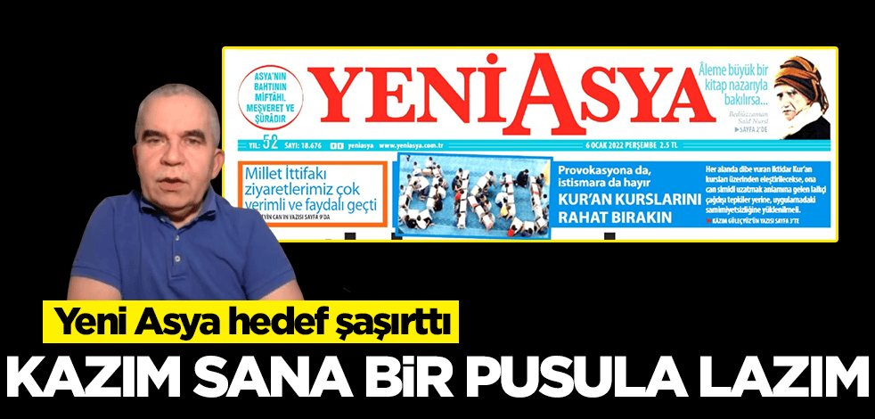 Yeni Asya hedef şaşırttı! Kazım sana bir pusula lazım